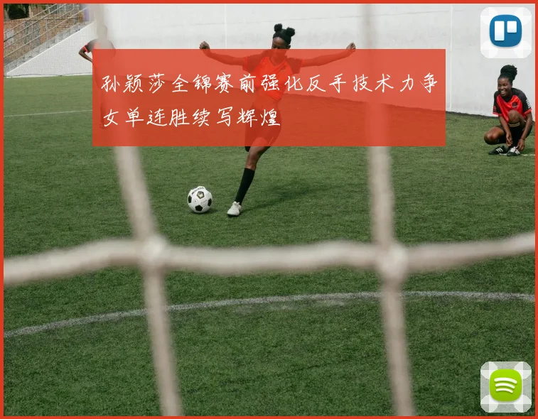 孙颖莎全锦赛前强化反手技术力争女单连胜续写辉煌