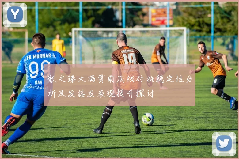 张之臻大满贯前底线对抗稳定性分析及发接发表现提升探讨
