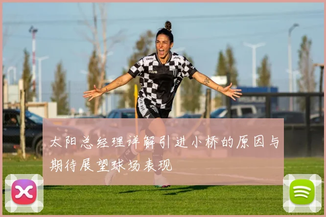 太阳总经理详解引进小桥的原因与期待展望球场表现