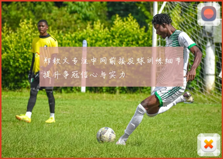 郑钦文专注中网前接发球训练细节提升争冠信心与实力